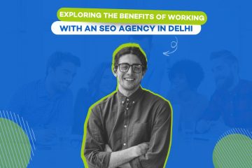 Exploring the Benefits of Working with an SEO Agency in Delhi