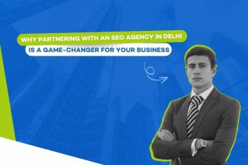 Why Partnering with an SEO Agency in Delhi is a Game-Changer for Your Business