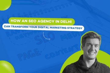 How an SEO Agency in Delhi Can Transform Your Digital Marketing Strategy