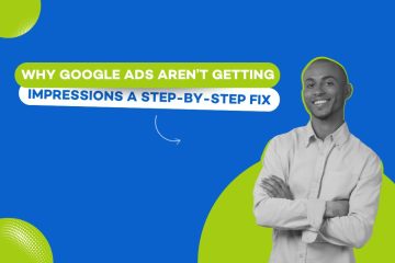 Why Google Ads Aren’t Getting Impressions: A Step-by-Step Fix