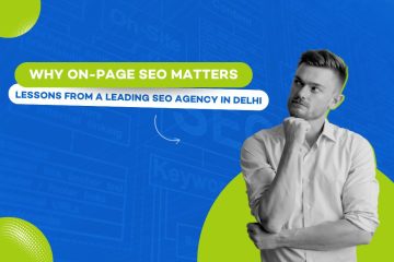 Why On-Page SEO Matters: Lessons from a Leading SEO Agency in Delhi