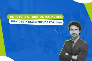 The Future of Digital Marketing Services in Delhi: Trends for 2025