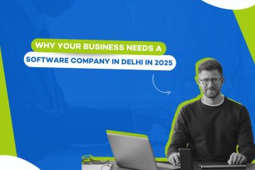 Why Your Business Needs a Software Company in Delhi in 2025