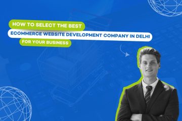 How to Select the Best Ecommerce Website Development Company in Delhi for Your Business